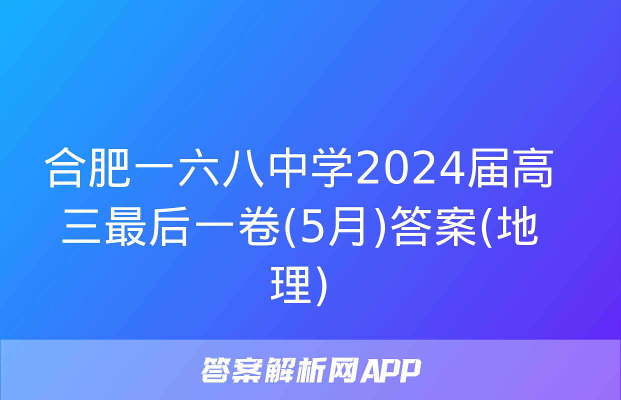 合肥一六八中学2024届高三最后一卷(5月)答案(地理)