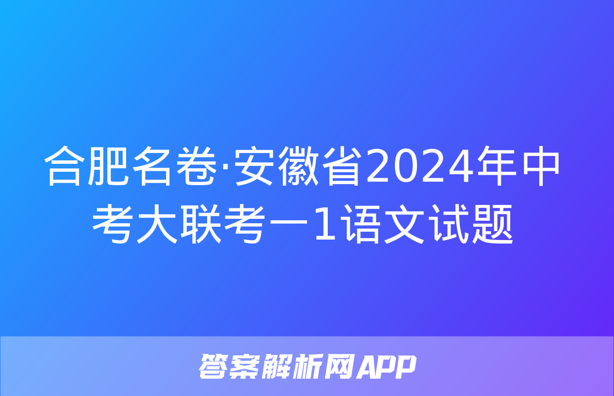 合肥名卷·安徽省2024年中考大联考一1语文试题