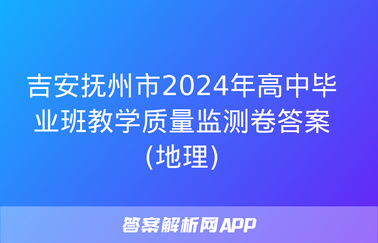 吉安抚州市2024年高中毕业班教学质量监测卷答案(地理)