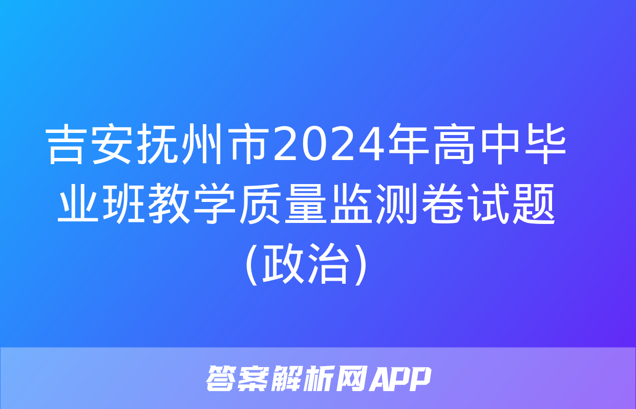 吉安抚州市2024年高中毕业班教学质量监测卷试题(政治)