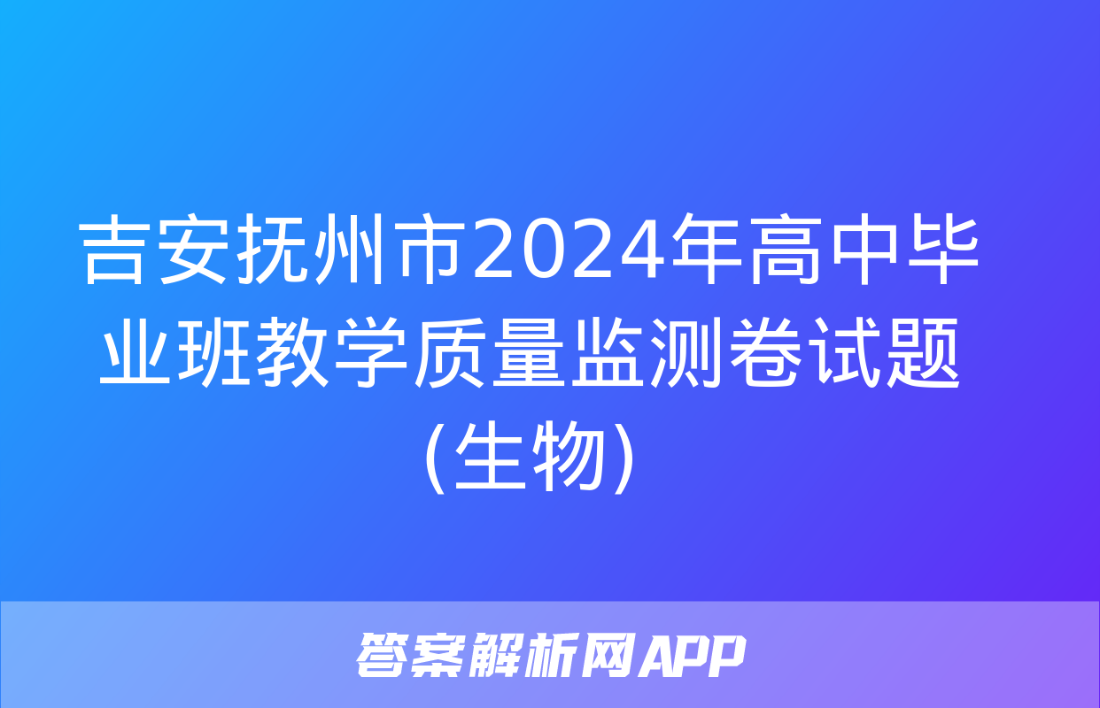 吉安抚州市2024年高中毕业班教学质量监测卷试题(生物)