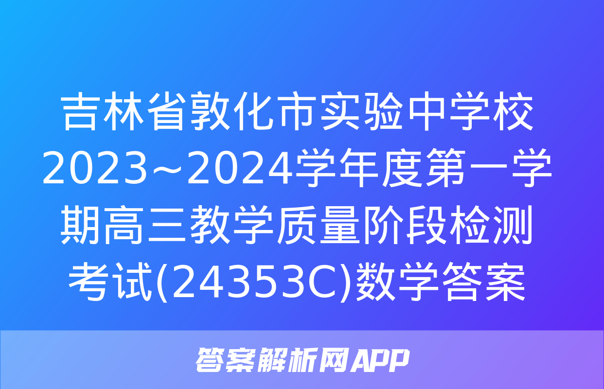 吉林省敦化市实验中学校2023~2024学年度第一学期高三教学质量阶段检测考试(24353C)数学答案