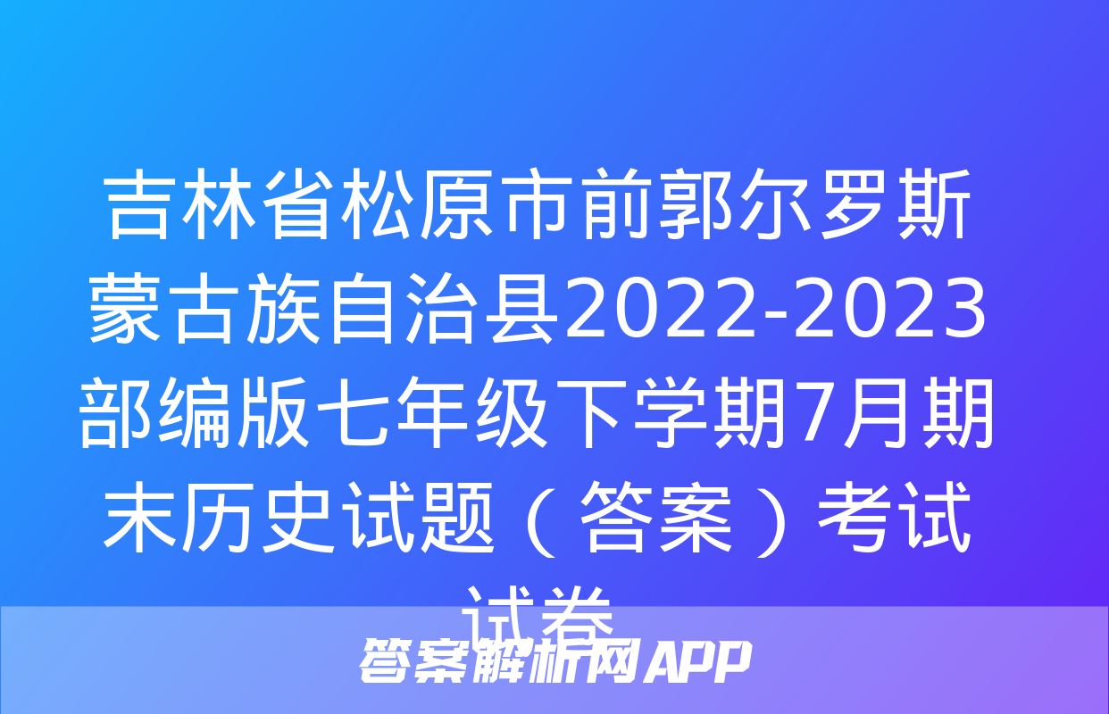 吉林省松原市前郭尔罗斯蒙古族自治县2022-2023部编版七年级下学期7月期末历史试题（答案）考试试卷