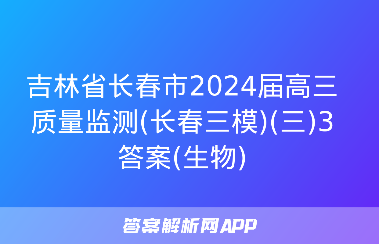 吉林省长春市2024届高三质量监测(长春三模)(三)3答案(生物)