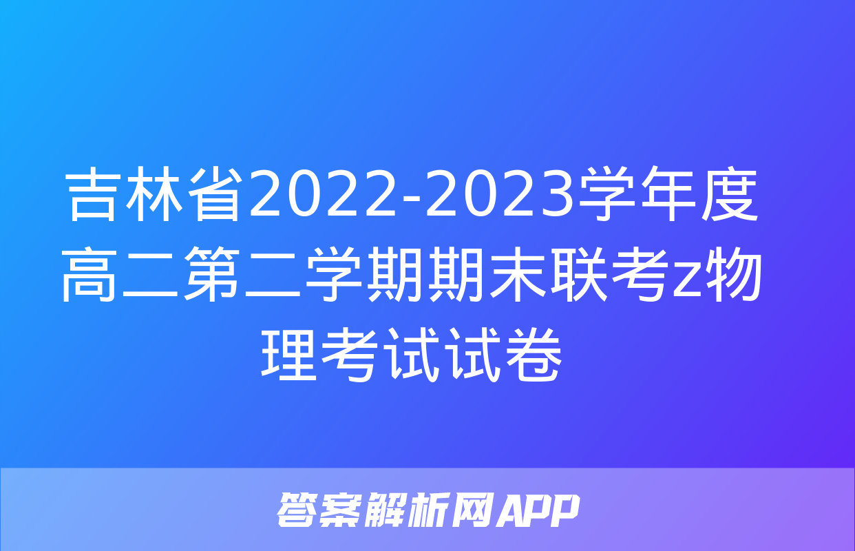 吉林省2022-2023学年度高二第二学期期末联考z物理考试试卷