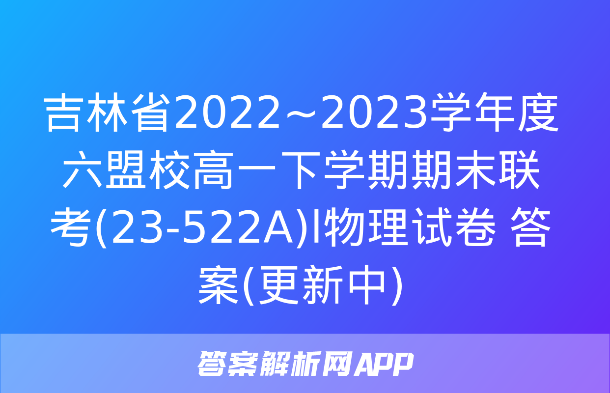 吉林省2022~2023学年度六盟校高一下学期期末联考(23-522A)l物理试卷 答案(更新中)