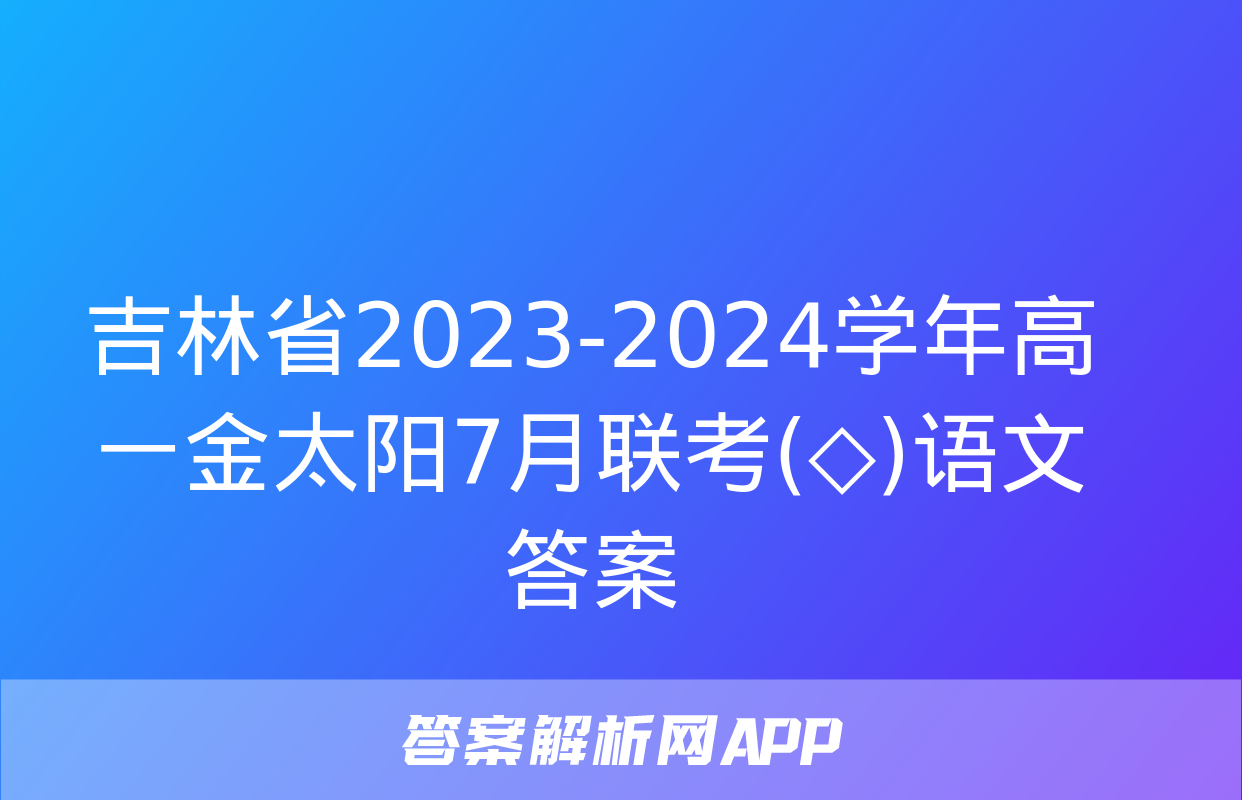 吉林省2023-2024学年高一金太阳7月联考(◇)语文答案