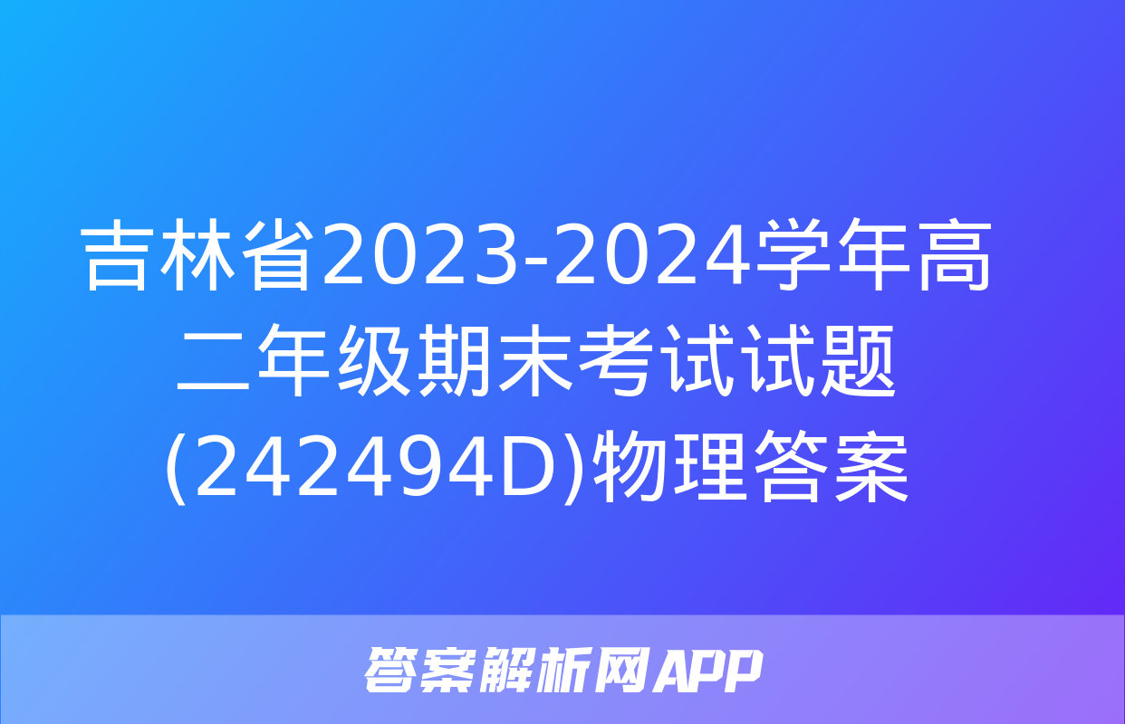 吉林省2023-2024学年高二年级期末考试试题(242494D)物理答案