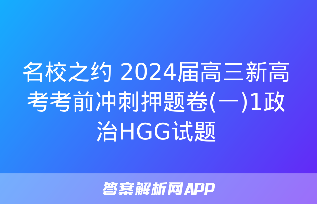 名校之约 2024届高三新高考考前冲刺押题卷(一)1政治HGG试题