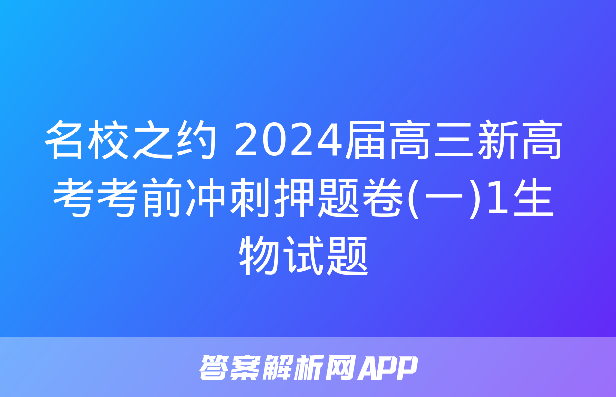 名校之约 2024届高三新高考考前冲刺押题卷(一)1生物试题