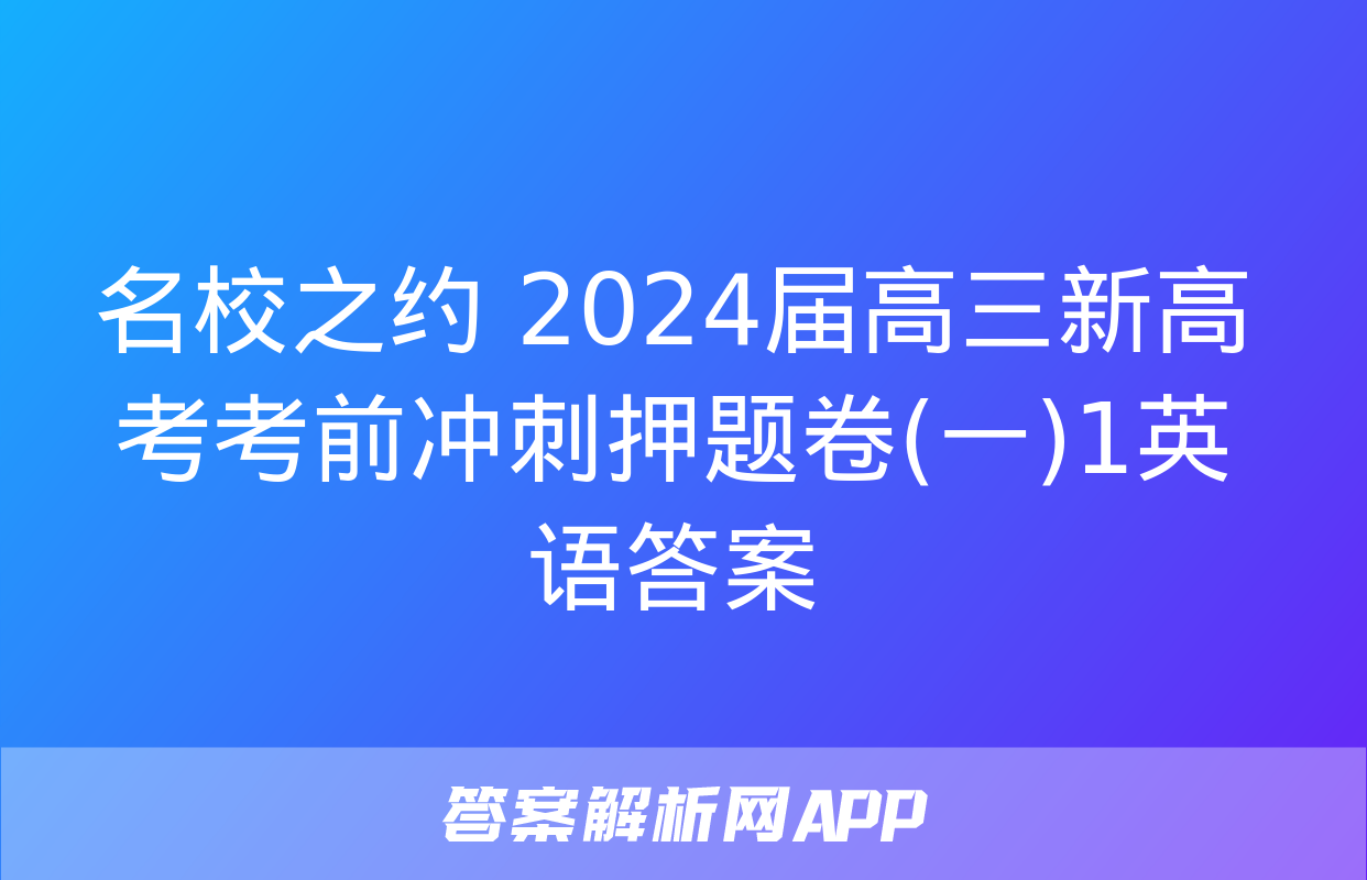 名校之约 2024届高三新高考考前冲刺押题卷(一)1英语答案