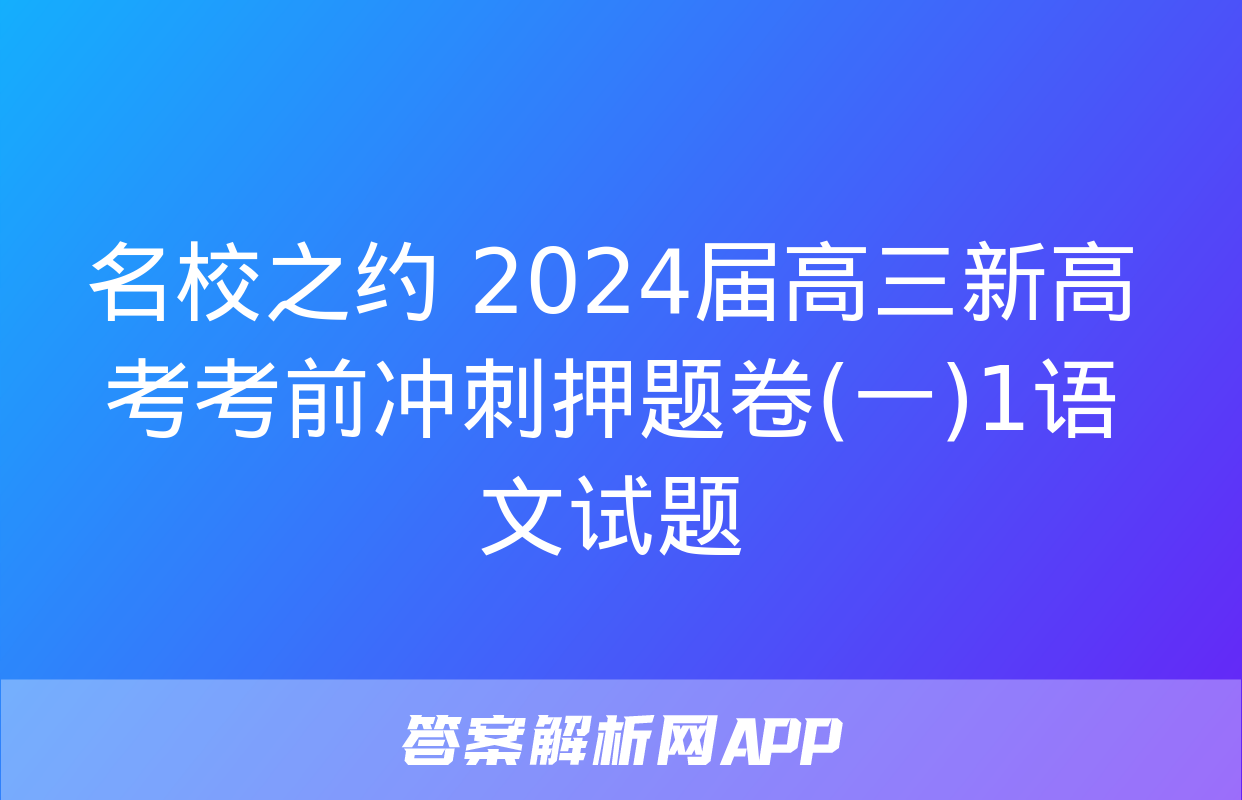 名校之约 2024届高三新高考考前冲刺押题卷(一)1语文试题