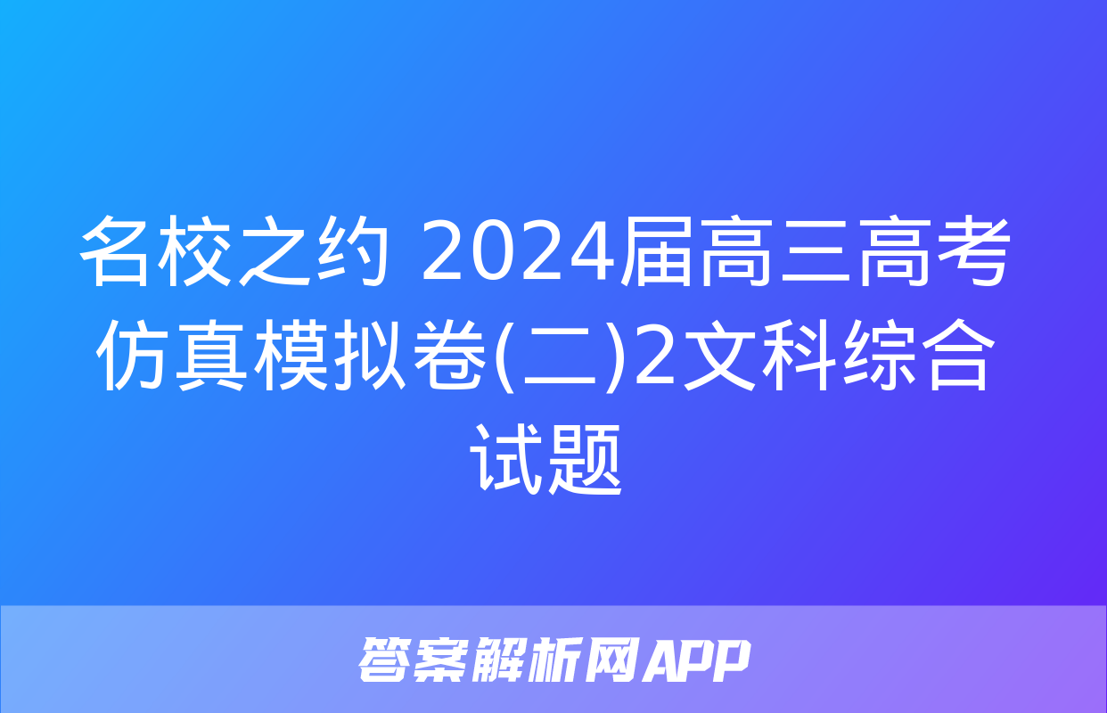 名校之约 2024届高三高考仿真模拟卷(二)2文科综合试题