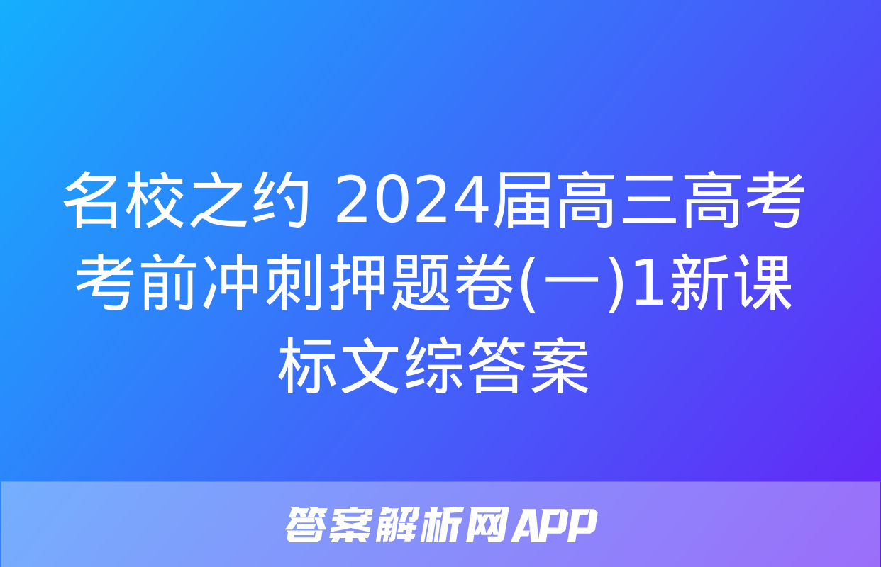 名校之约 2024届高三高考考前冲刺押题卷(一)1新课标文综答案