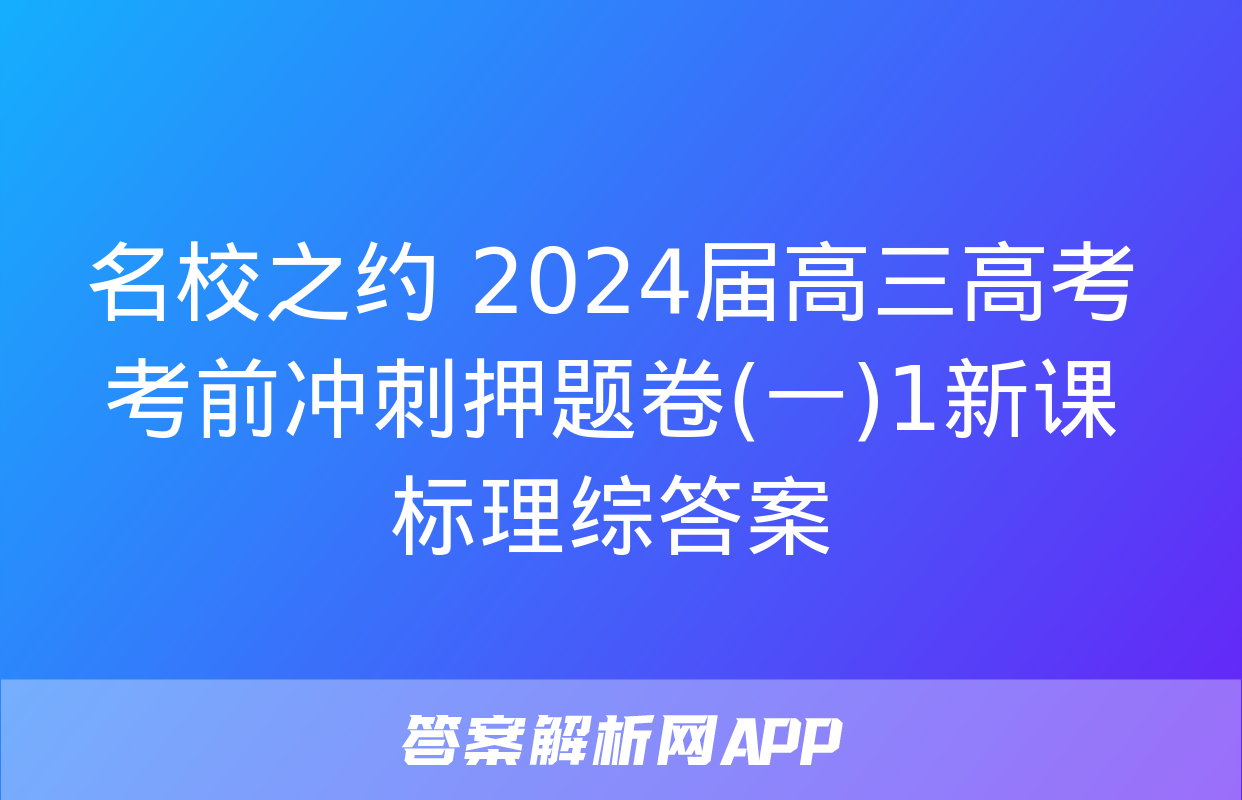 名校之约 2024届高三高考考前冲刺押题卷(一)1新课标理综答案