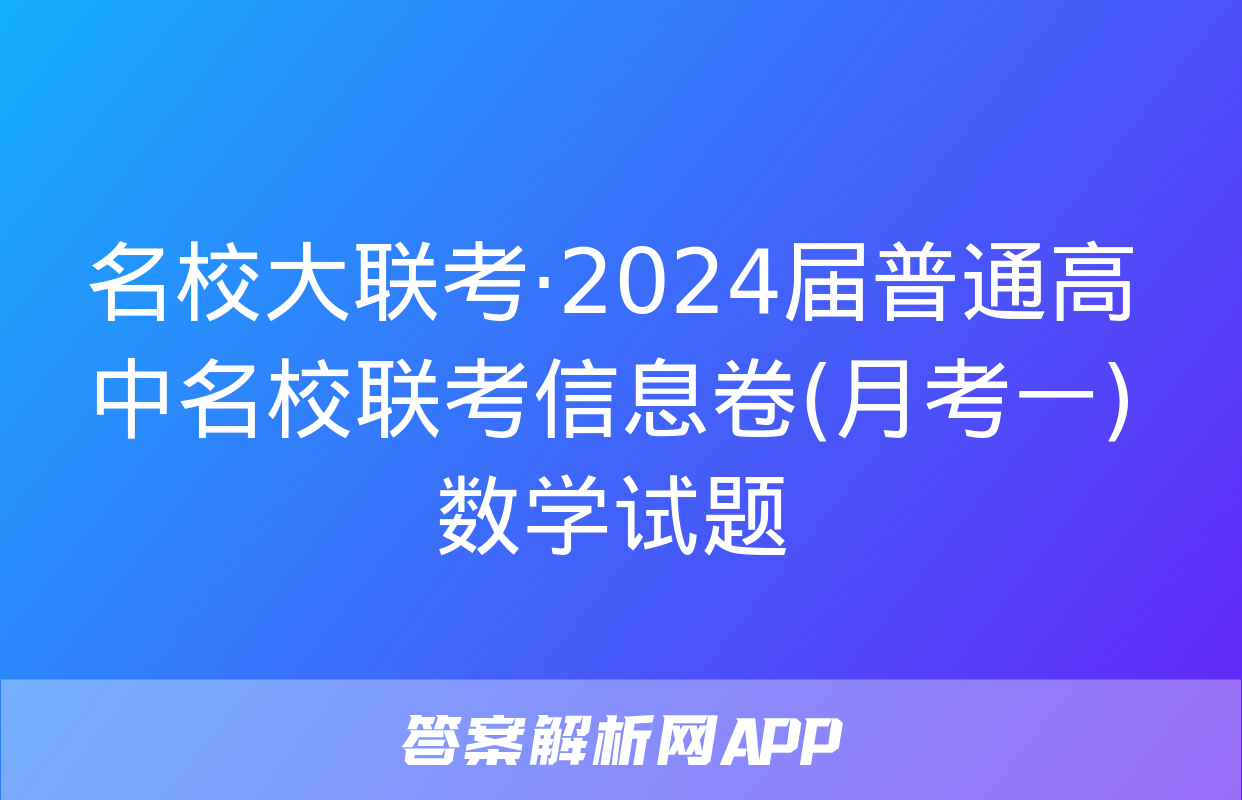 名校大联考·2024届普通高中名校联考信息卷(月考一)数学试题