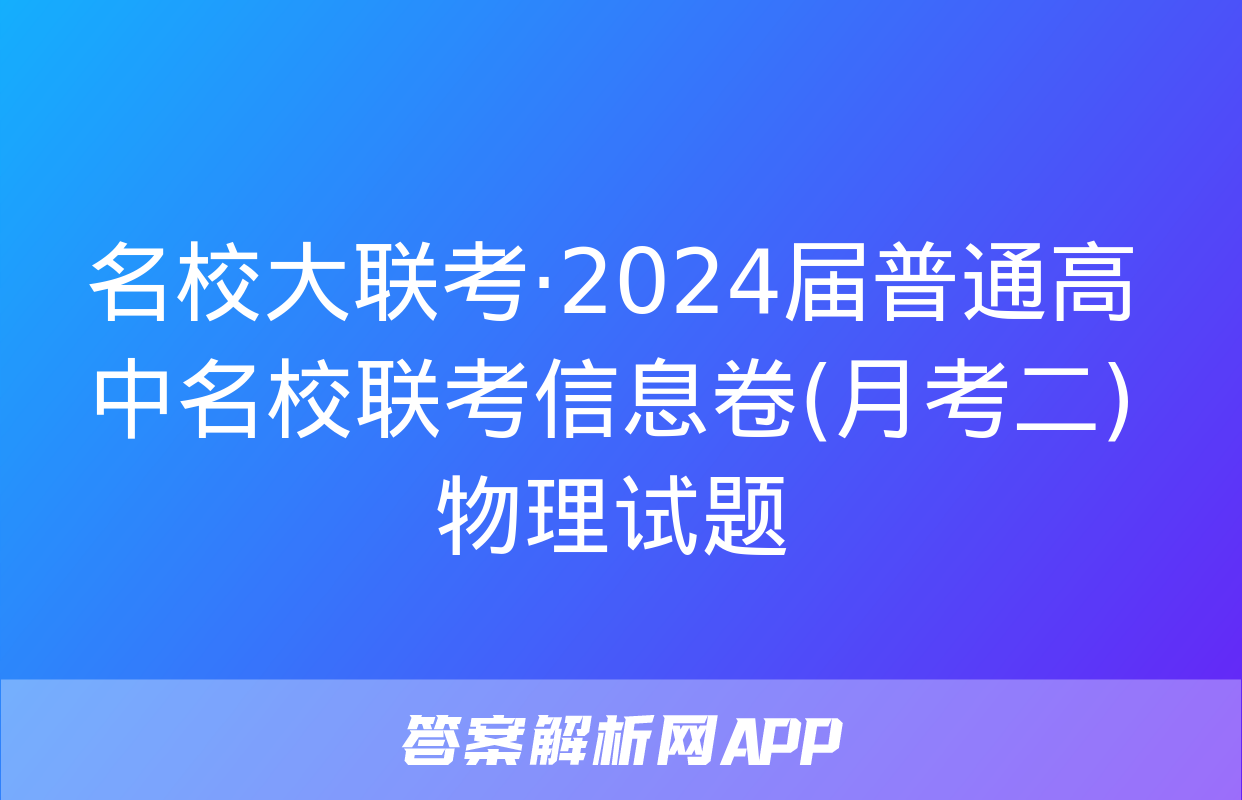 名校大联考·2024届普通高中名校联考信息卷(月考二)物理试题