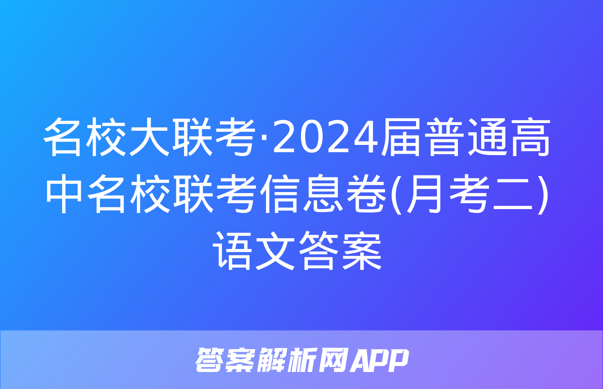 名校大联考·2024届普通高中名校联考信息卷(月考二)语文答案