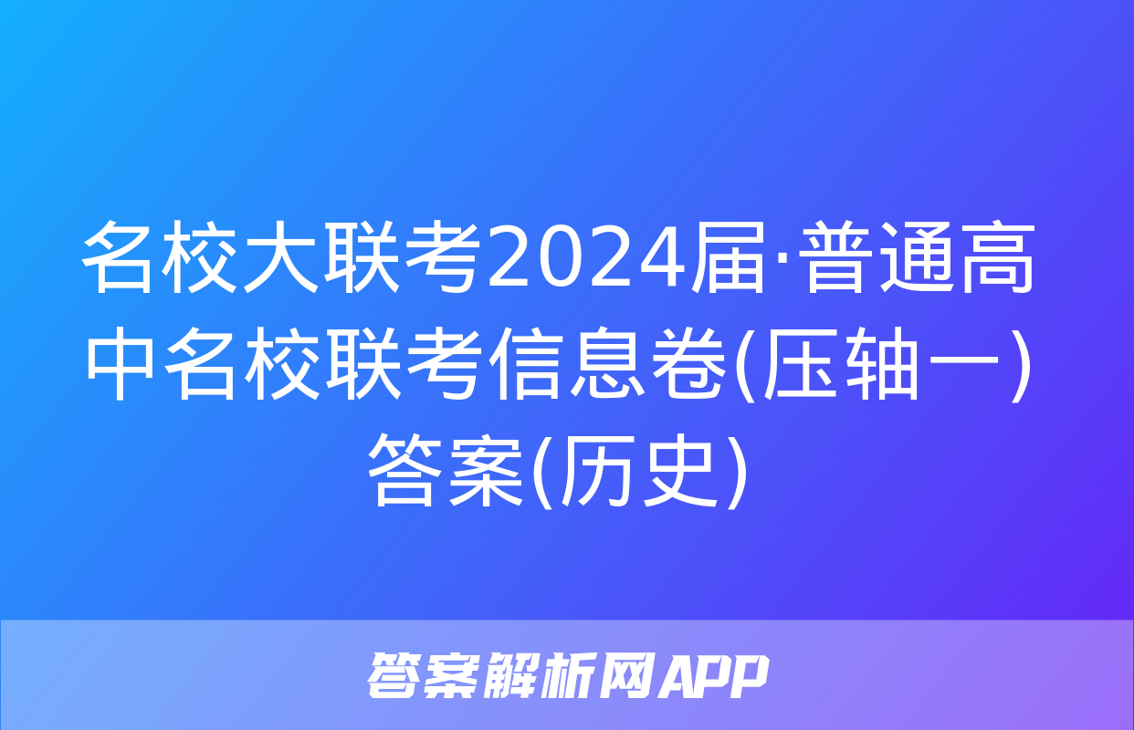 名校大联考2024届·普通高中名校联考信息卷(压轴一)答案(历史)