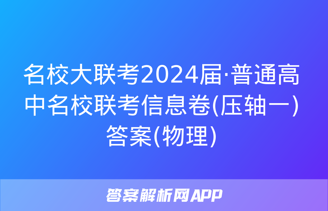 名校大联考2024届·普通高中名校联考信息卷(压轴一)答案(物理)