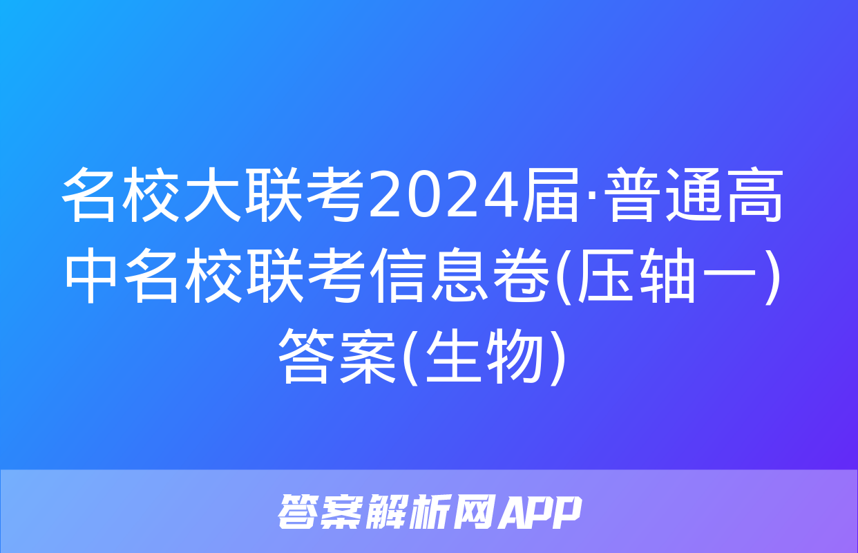 名校大联考2024届·普通高中名校联考信息卷(压轴一)答案(生物)