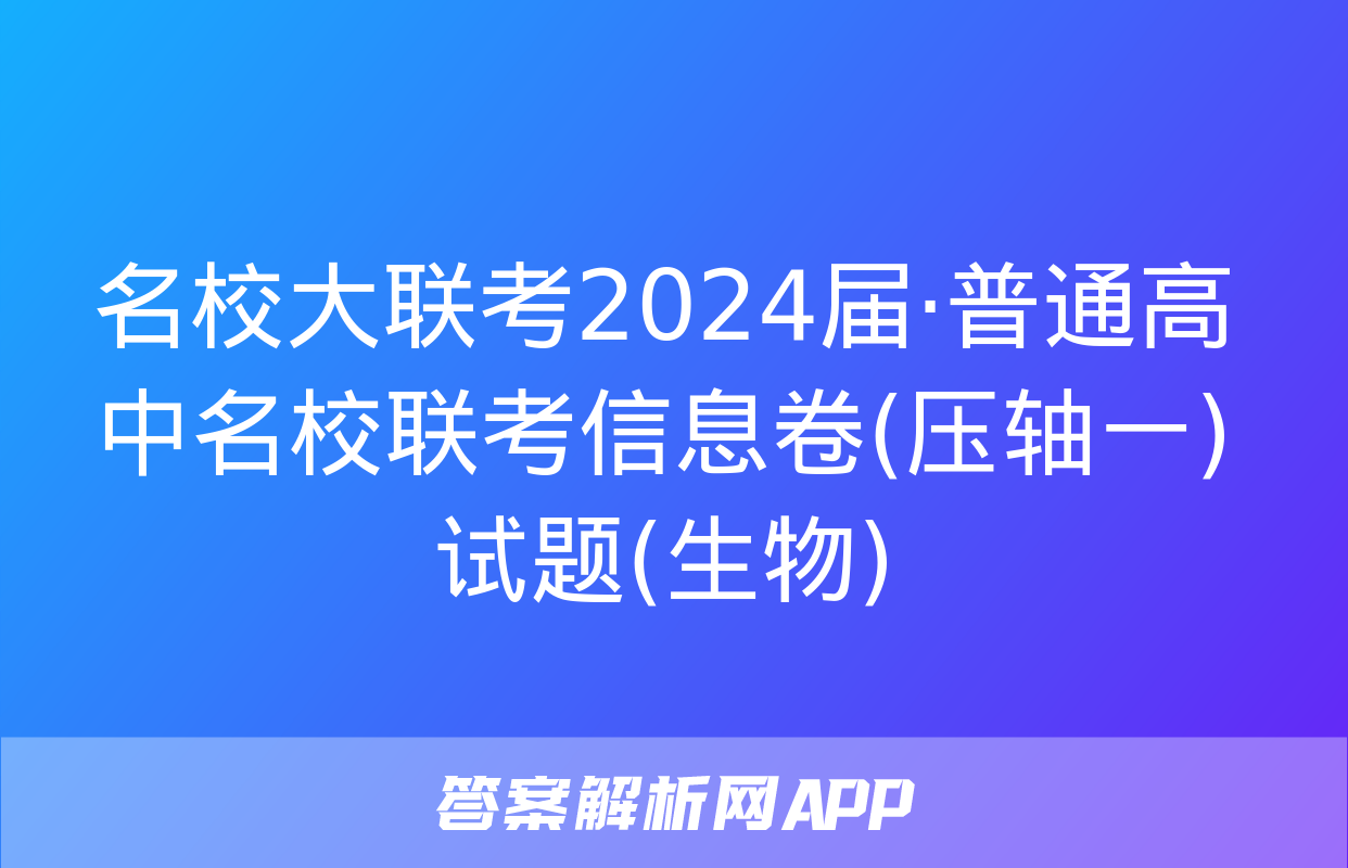 名校大联考2024届·普通高中名校联考信息卷(压轴一)试题(生物)