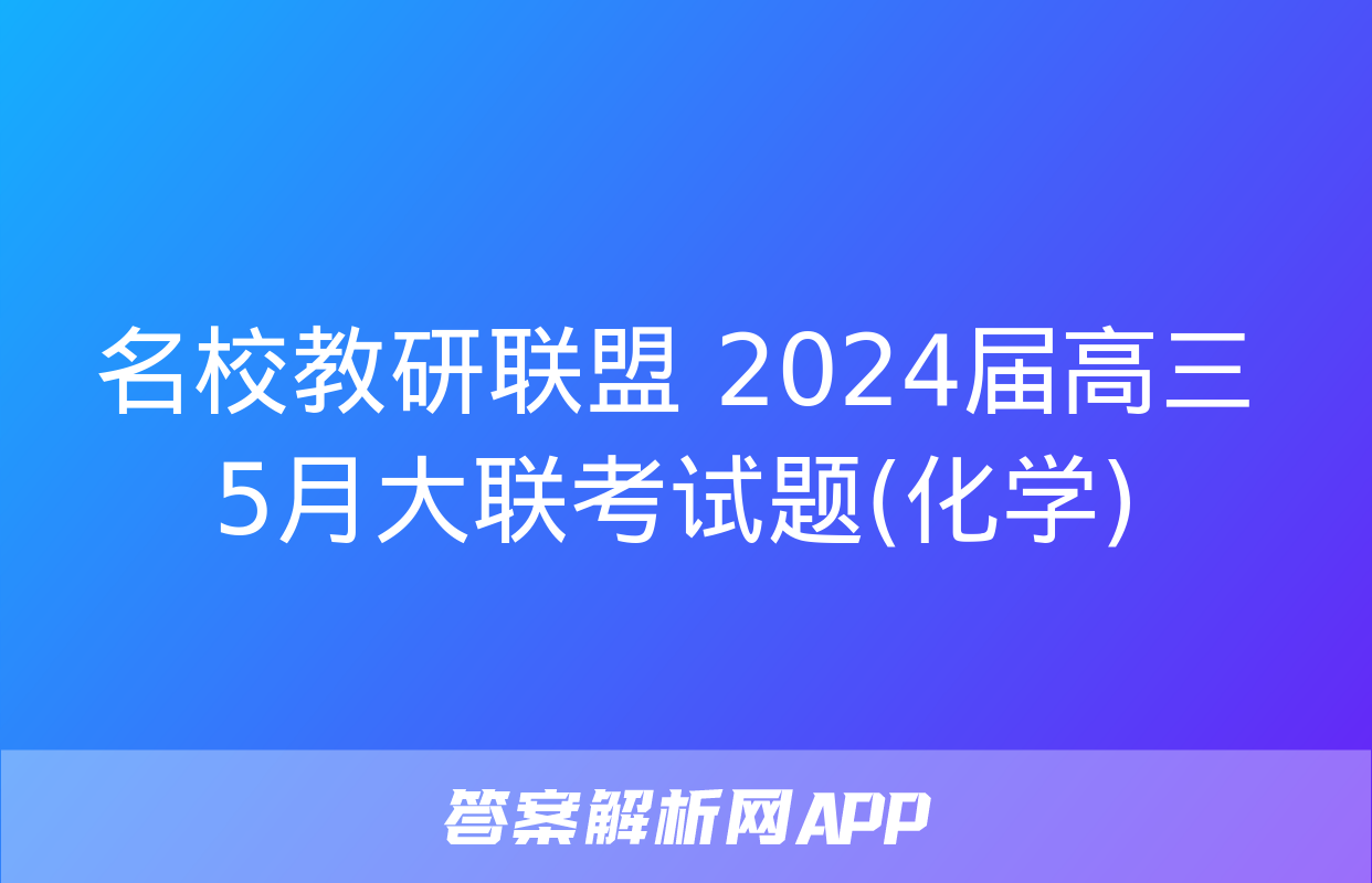 名校教研联盟 2024届高三5月大联考试题(化学)