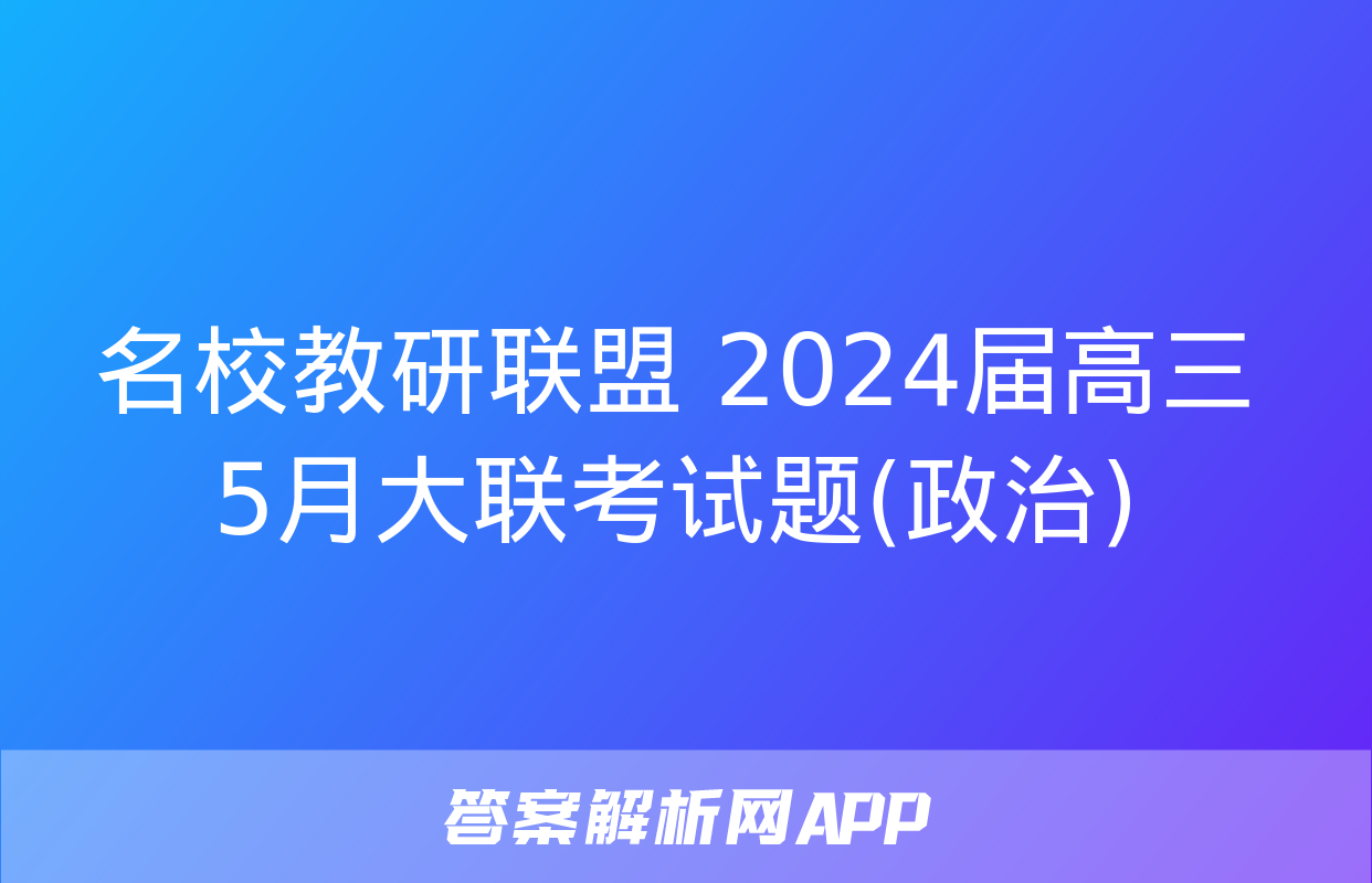 名校教研联盟 2024届高三5月大联考试题(政治)