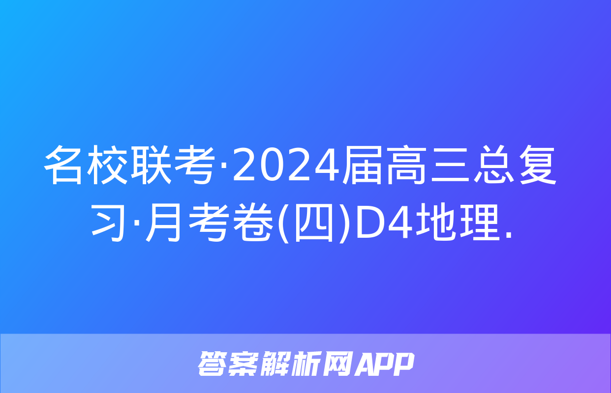 名校联考·2024届高三总复习·月考卷(四)D4地理.