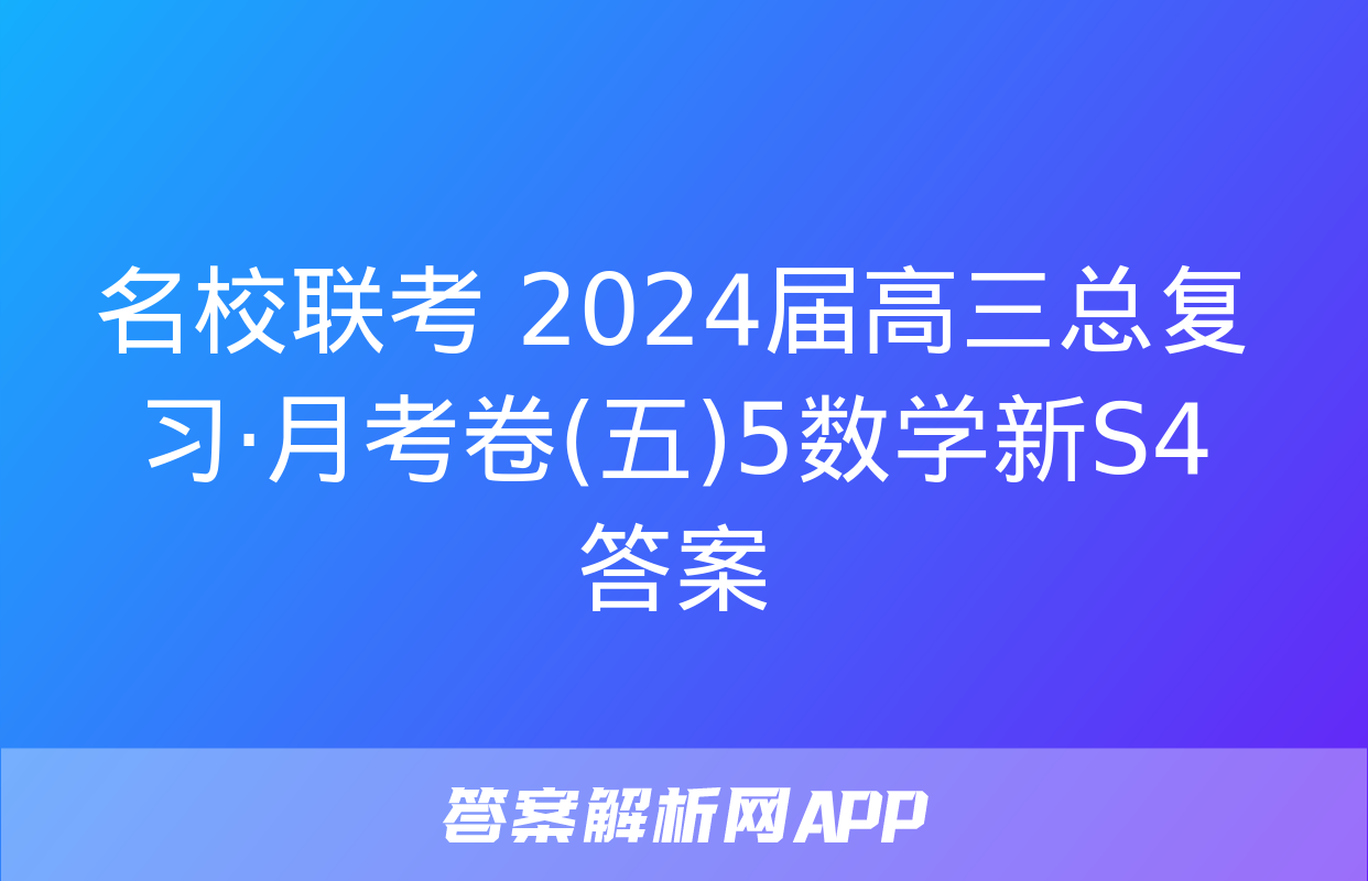 名校联考 2024届高三总复习·月考卷(五)5数学新S4答案