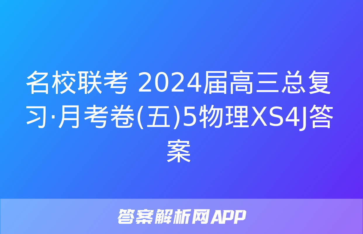 名校联考 2024届高三总复习·月考卷(五)5物理XS4J答案