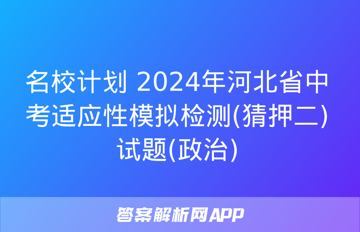 名校计划 2024年河北省中考适应性模拟检测(猜押二)试题(政治)