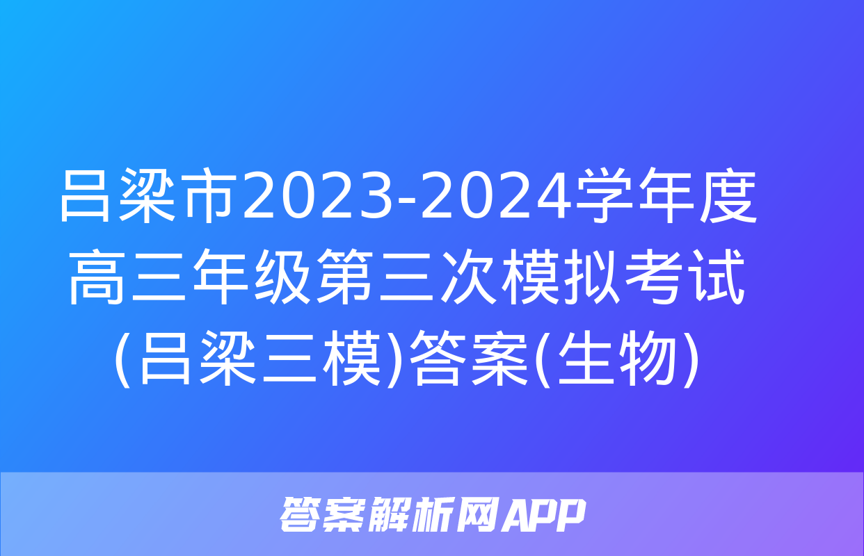 吕梁市2023-2024学年度高三年级第三次模拟考试(吕梁三模)答案(生物)