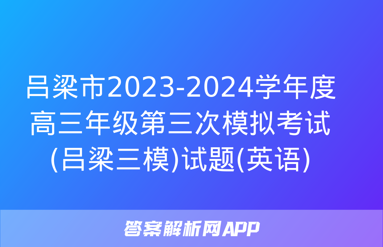 吕梁市2023-2024学年度高三年级第三次模拟考试(吕梁三模)试题(英语)