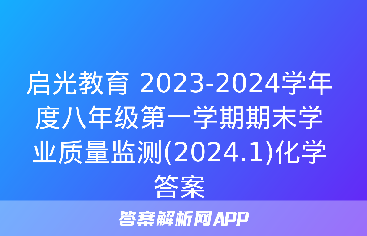 启光教育 2023-2024学年度八年级第一学期期末学业质量监测(2024.1)化学答案