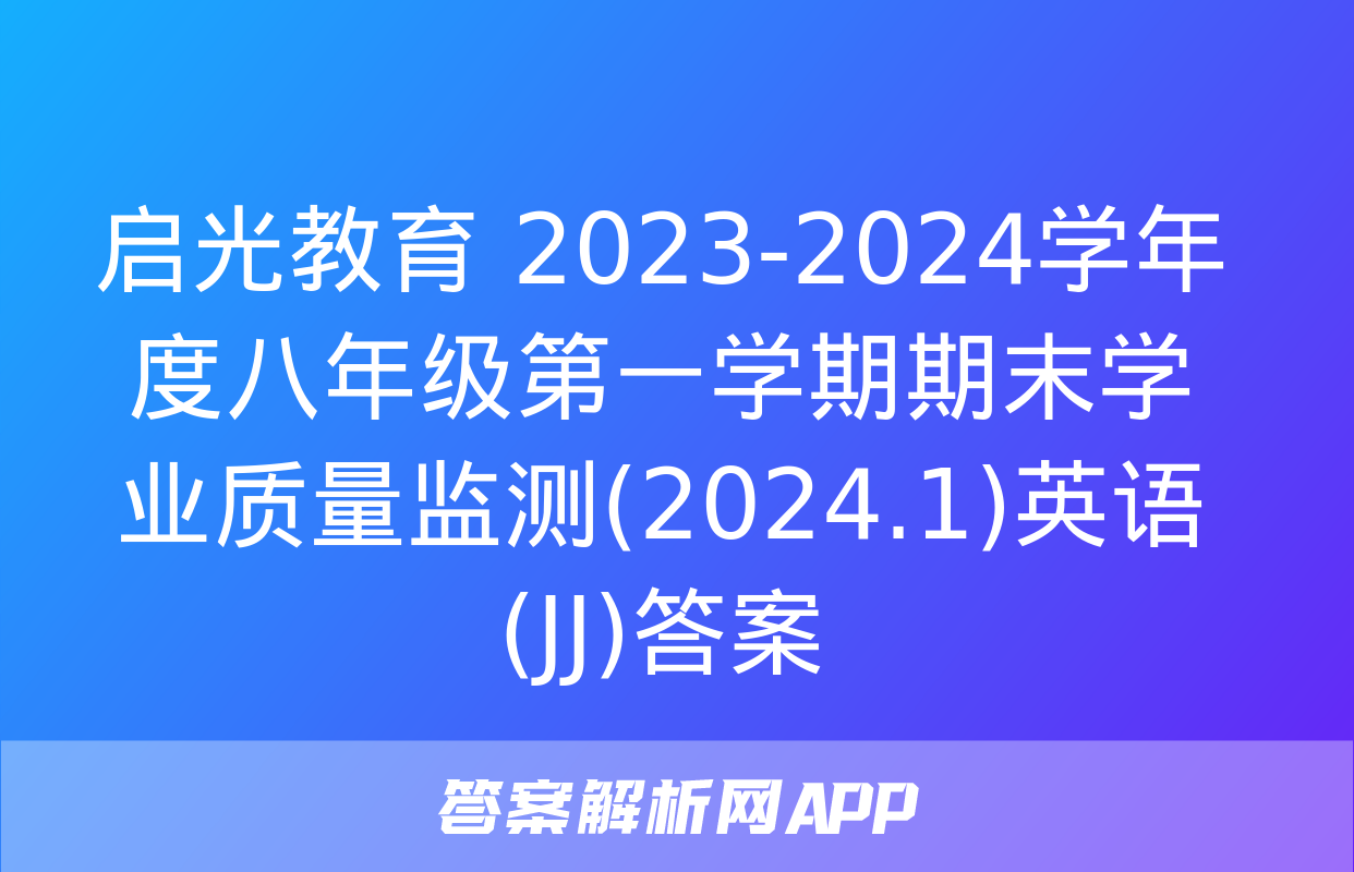 启光教育 2023-2024学年度八年级第一学期期末学业质量监测(2024.1)英语(JJ)答案