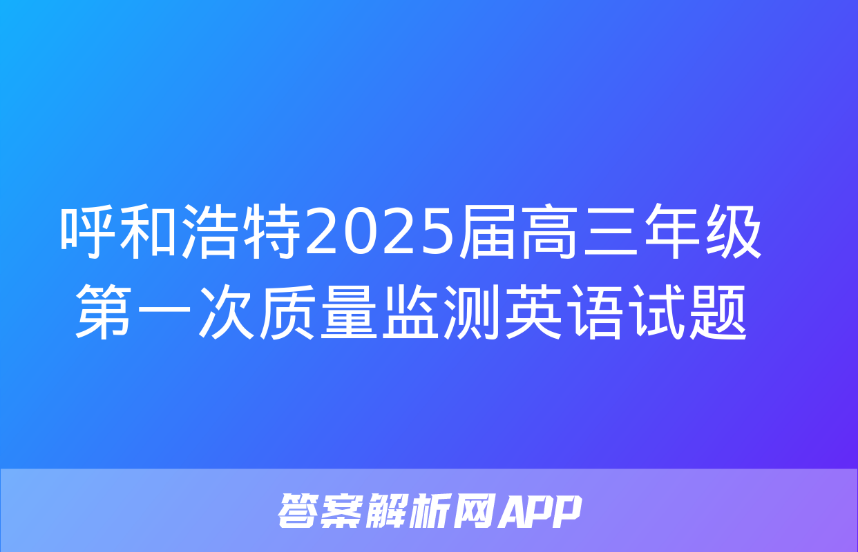 呼和浩特2025届高三年级第一次质量监测英语试题