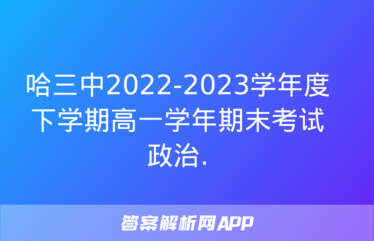 哈三中2022-2023学年度下学期高一学年期末考试政治.