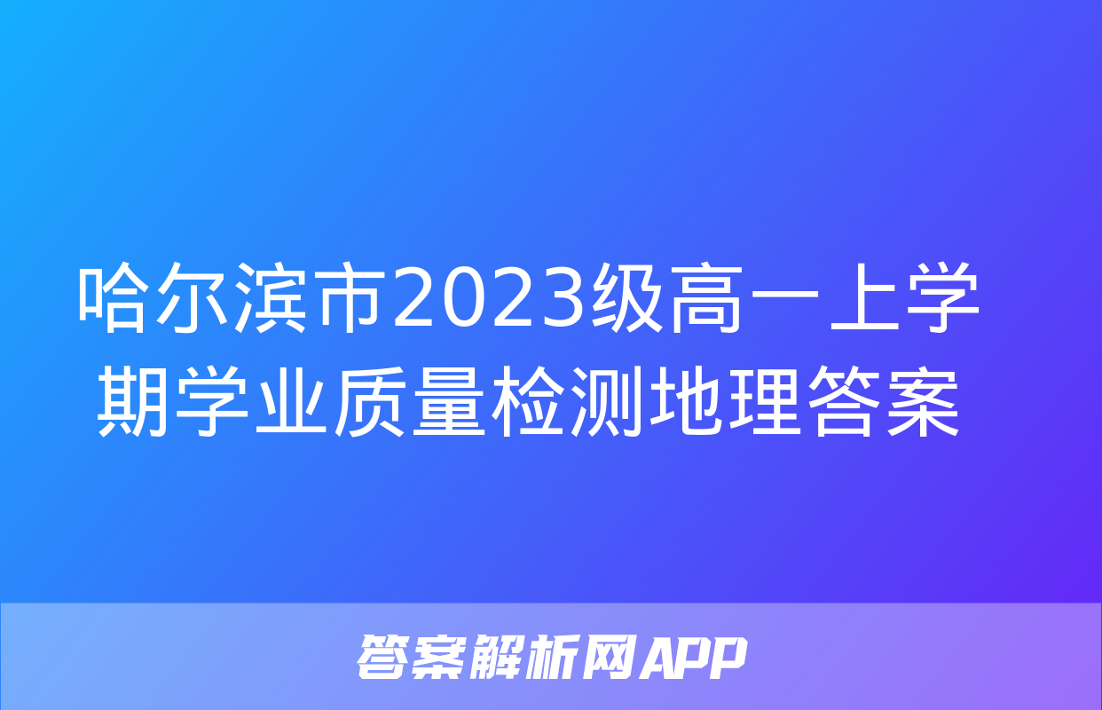 哈尔滨市2023级高一上学期学业质量检测地理答案