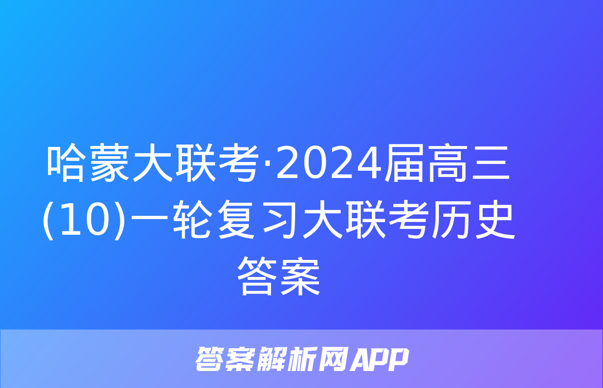 哈蒙大联考·2024届高三(10)一轮复习大联考历史答案