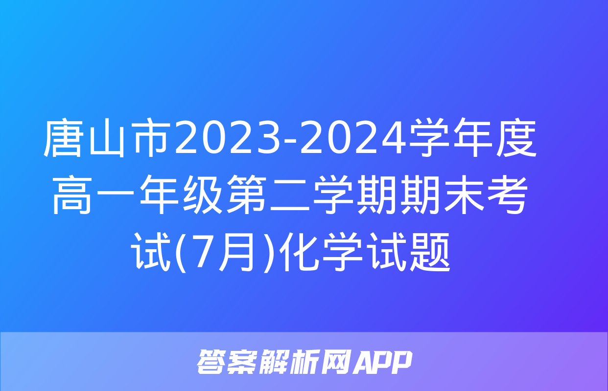 唐山市2023-2024学年度高一年级第二学期期末考试(7月)化学试题