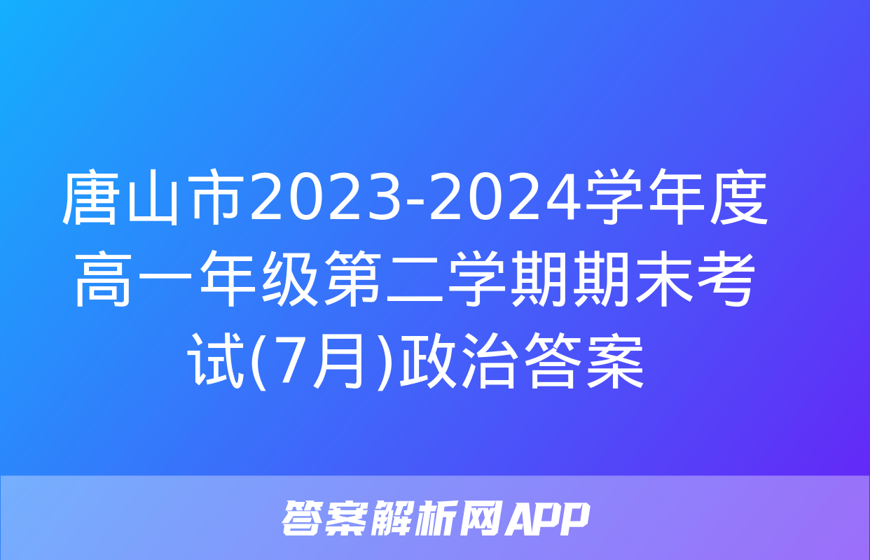 唐山市2023-2024学年度高一年级第二学期期末考试(7月)政治答案