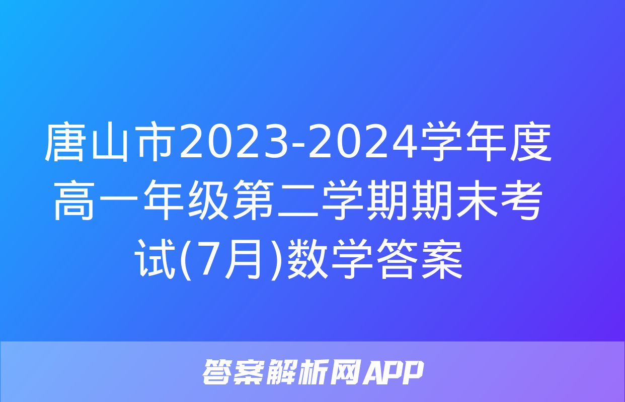 唐山市2023-2024学年度高一年级第二学期期末考试(7月)数学答案