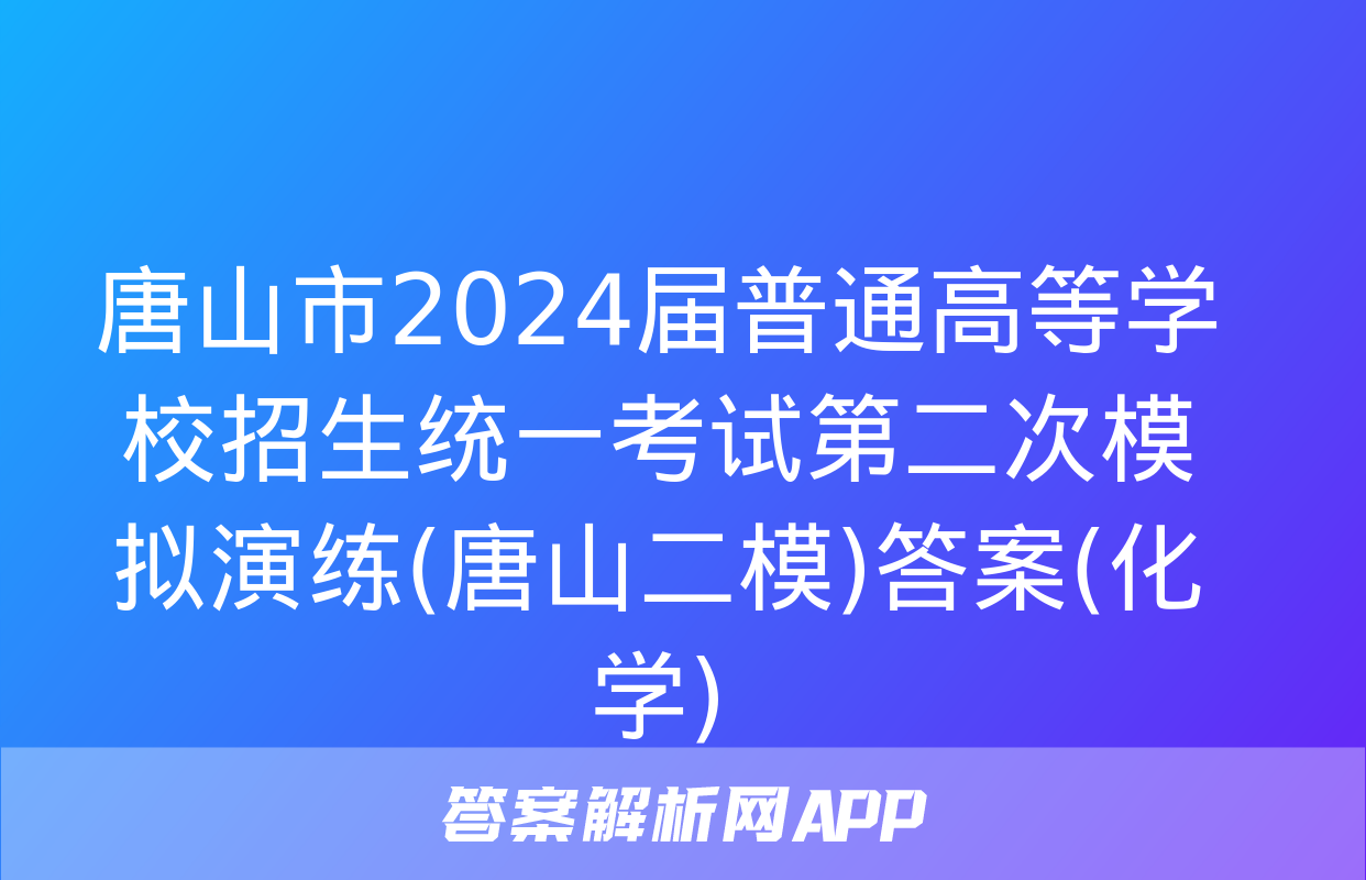 唐山市2024届普通高等学校招生统一考试第二次模拟演练(唐山二模)答案(化学)