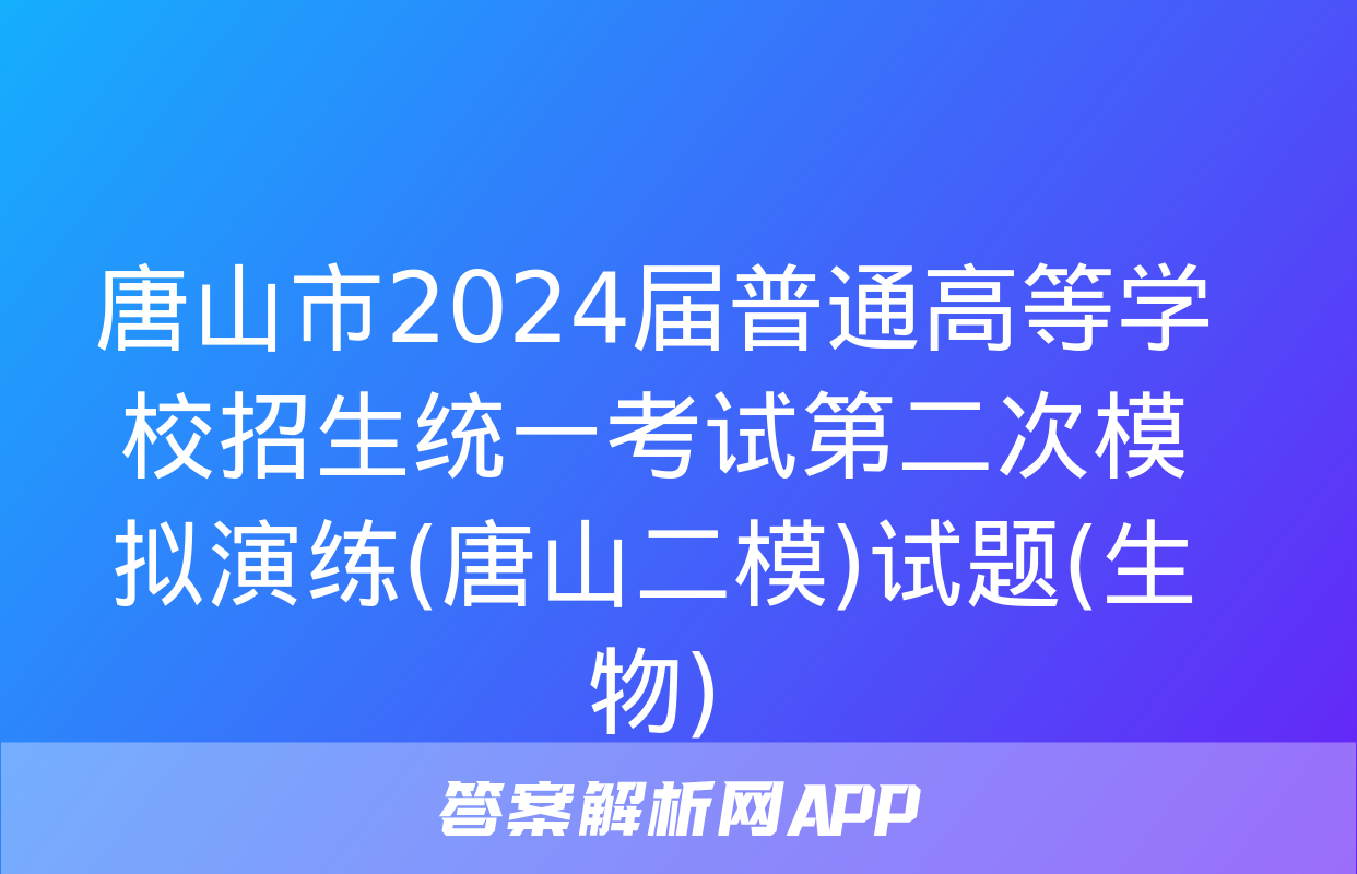 唐山市2024届普通高等学校招生统一考试第二次模拟演练(唐山二模)试题(生物)