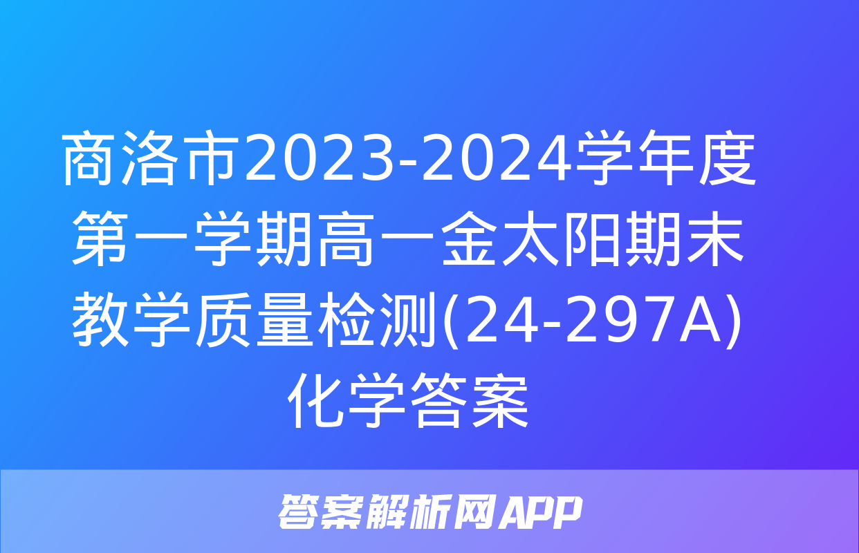 商洛市2023-2024学年度第一学期高一金太阳期末教学质量检测(24-297A)化学答案