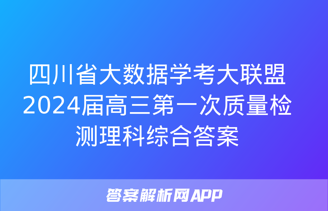 四川省大数据学考大联盟2024届高三第一次质量检测理科综合答案