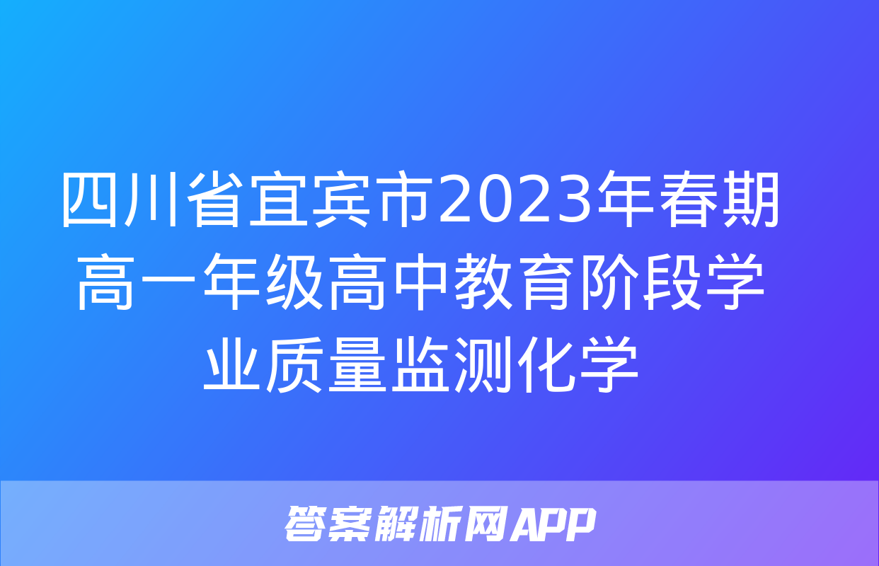 四川省宜宾市2023年春期高一年级高中教育阶段学业质量监测化学