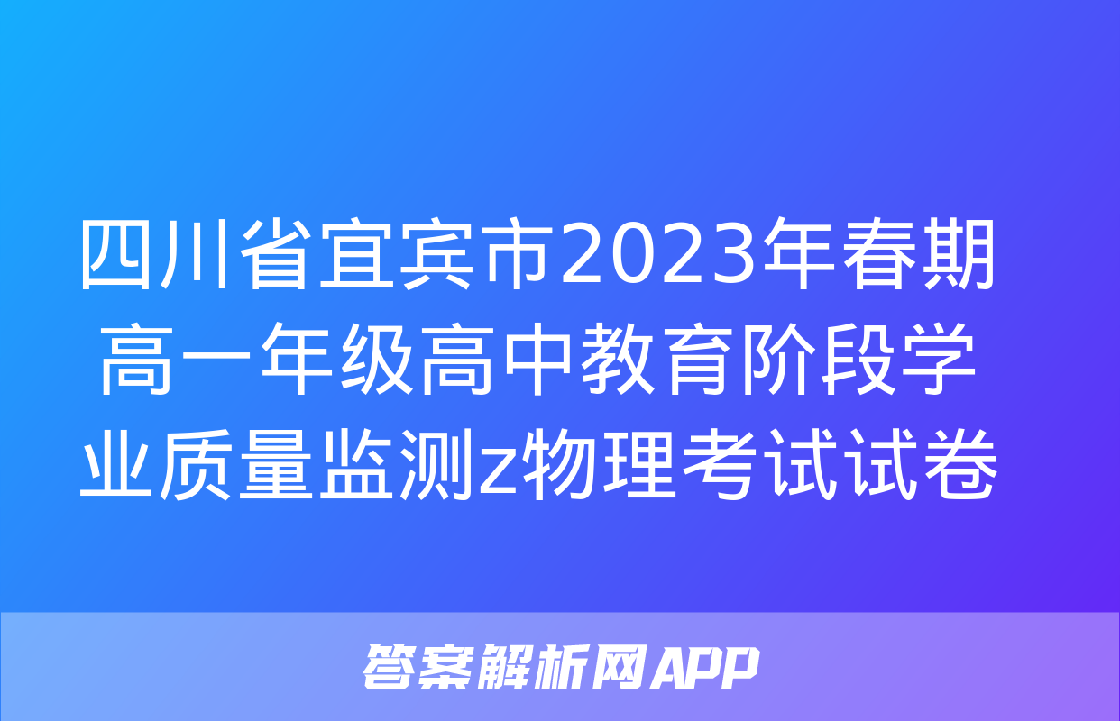 四川省宜宾市2023年春期高一年级高中教育阶段学业质量监测z物理考试试卷