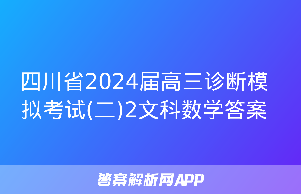 四川省2024届高三诊断模拟考试(二)2文科数学答案